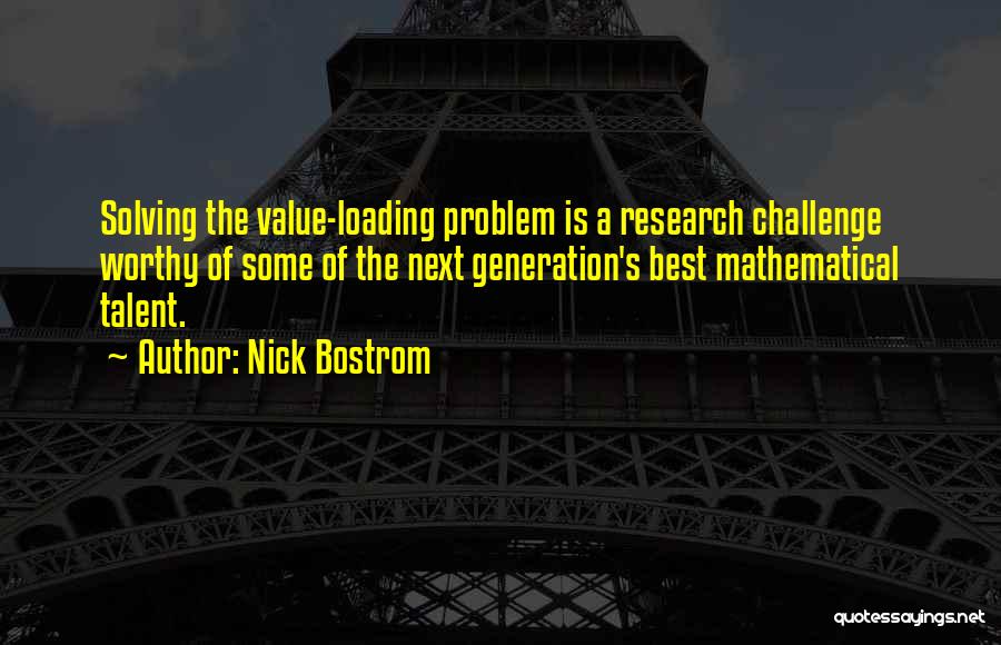 Nick Bostrom Quotes: Solving The Value-loading Problem Is A Research Challenge Worthy Of Some Of The Next Generation's Best Mathematical Talent.