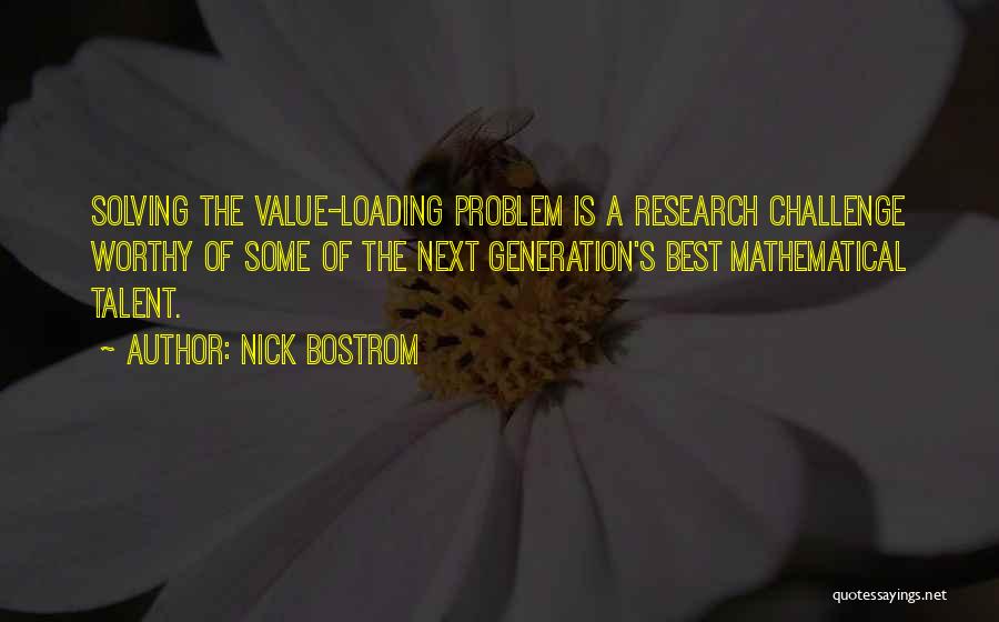 Nick Bostrom Quotes: Solving The Value-loading Problem Is A Research Challenge Worthy Of Some Of The Next Generation's Best Mathematical Talent.