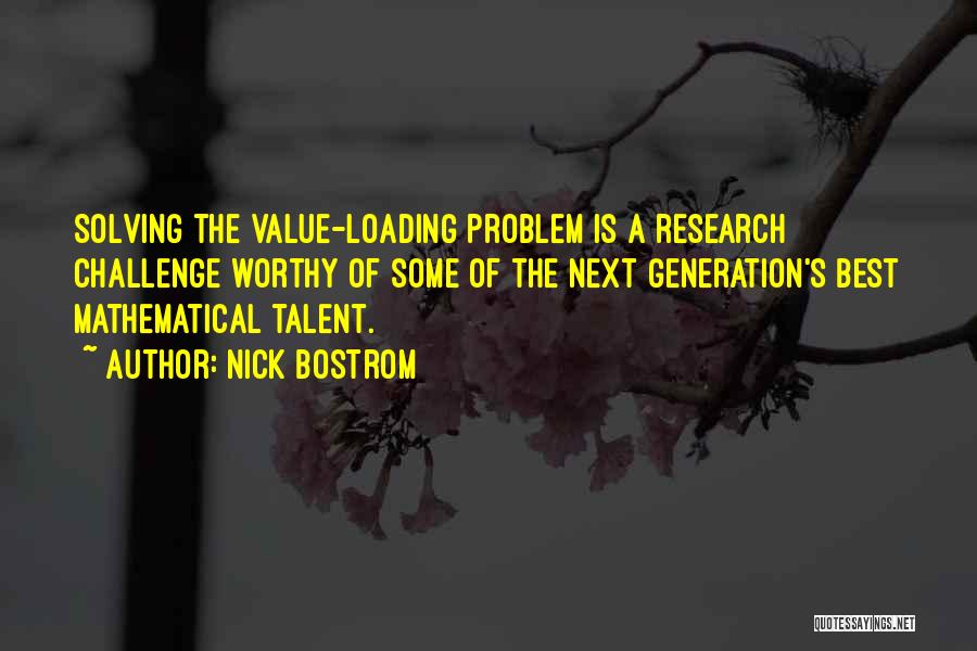 Nick Bostrom Quotes: Solving The Value-loading Problem Is A Research Challenge Worthy Of Some Of The Next Generation's Best Mathematical Talent.