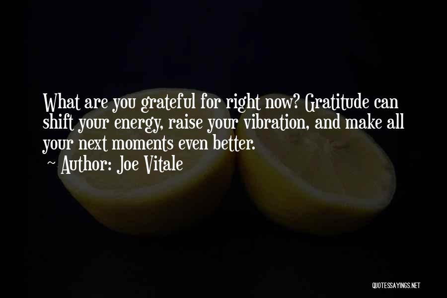 Joe Vitale Quotes: What Are You Grateful For Right Now? Gratitude Can Shift Your Energy, Raise Your Vibration, And Make All Your Next