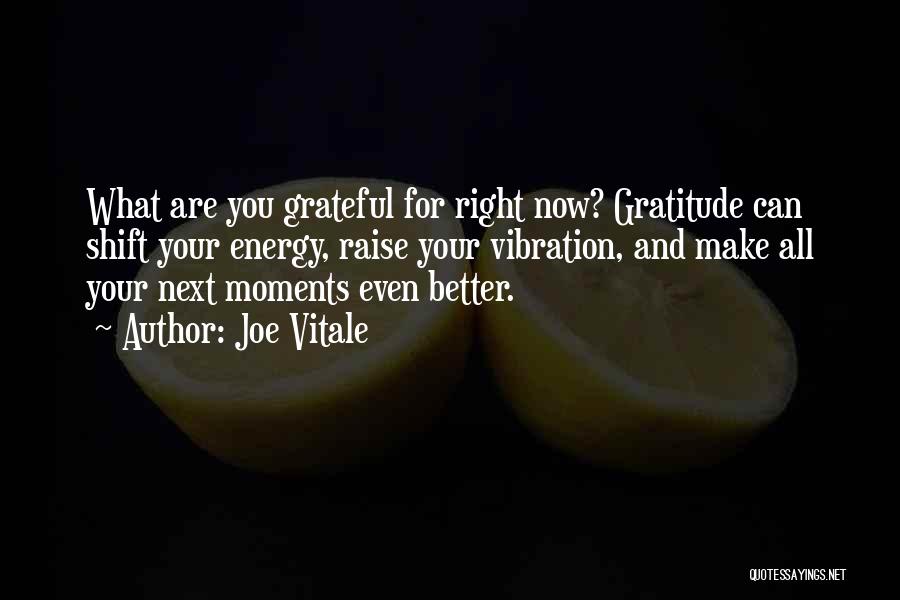 Joe Vitale Quotes: What Are You Grateful For Right Now? Gratitude Can Shift Your Energy, Raise Your Vibration, And Make All Your Next
