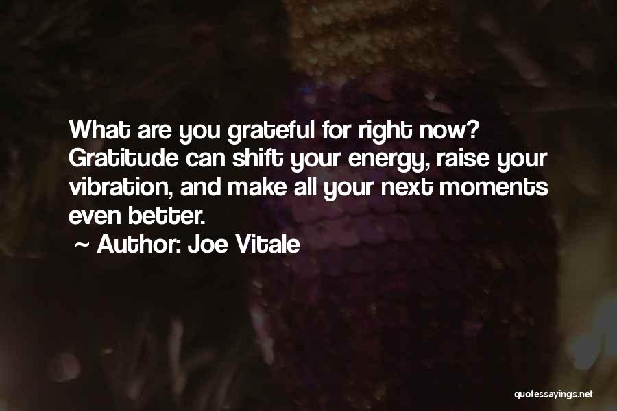 Joe Vitale Quotes: What Are You Grateful For Right Now? Gratitude Can Shift Your Energy, Raise Your Vibration, And Make All Your Next