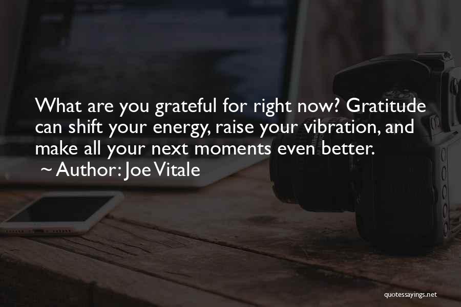 Joe Vitale Quotes: What Are You Grateful For Right Now? Gratitude Can Shift Your Energy, Raise Your Vibration, And Make All Your Next