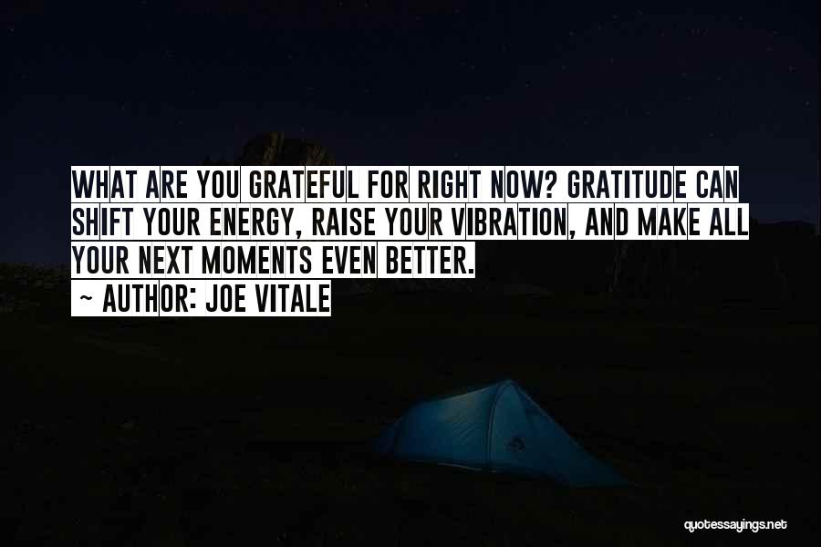 Joe Vitale Quotes: What Are You Grateful For Right Now? Gratitude Can Shift Your Energy, Raise Your Vibration, And Make All Your Next