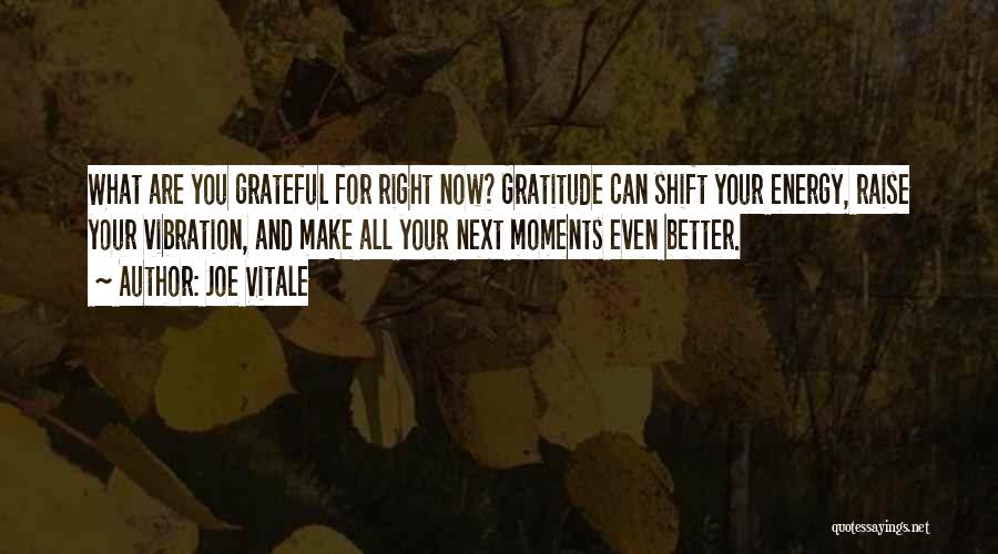 Joe Vitale Quotes: What Are You Grateful For Right Now? Gratitude Can Shift Your Energy, Raise Your Vibration, And Make All Your Next