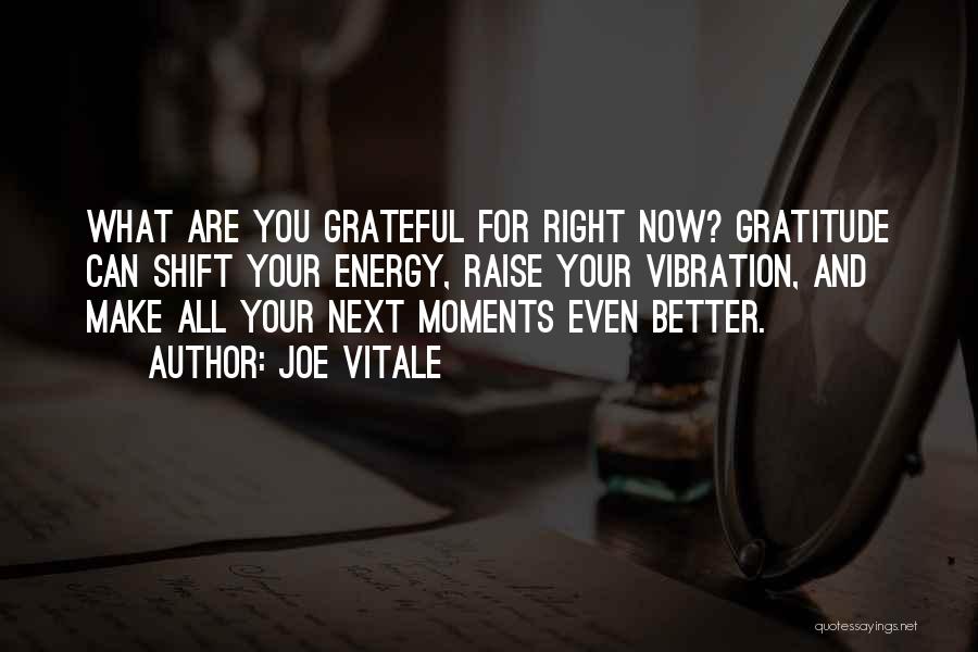 Joe Vitale Quotes: What Are You Grateful For Right Now? Gratitude Can Shift Your Energy, Raise Your Vibration, And Make All Your Next