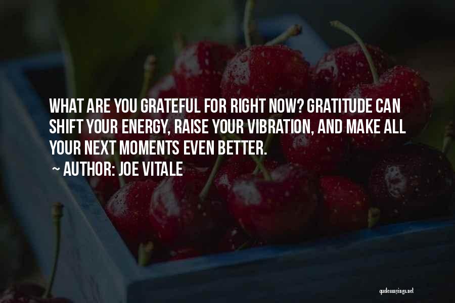 Joe Vitale Quotes: What Are You Grateful For Right Now? Gratitude Can Shift Your Energy, Raise Your Vibration, And Make All Your Next