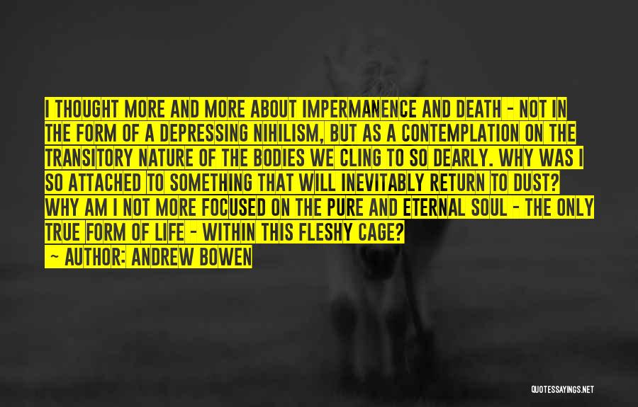 Andrew Bowen Quotes: I Thought More And More About Impermanence And Death - Not In The Form Of A Depressing Nihilism, But As