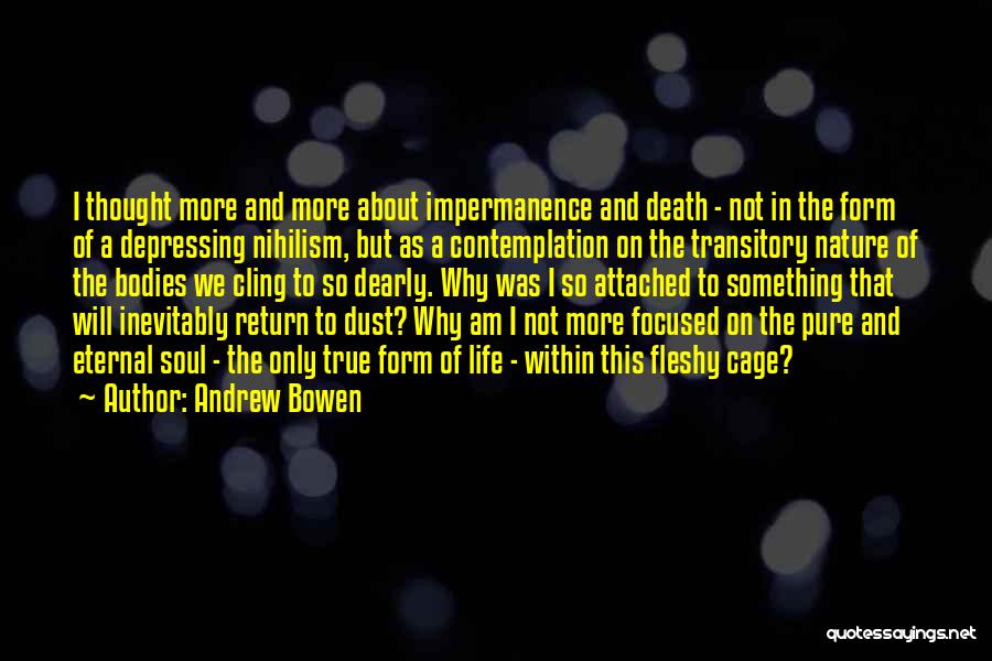 Andrew Bowen Quotes: I Thought More And More About Impermanence And Death - Not In The Form Of A Depressing Nihilism, But As