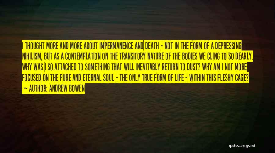 Andrew Bowen Quotes: I Thought More And More About Impermanence And Death - Not In The Form Of A Depressing Nihilism, But As