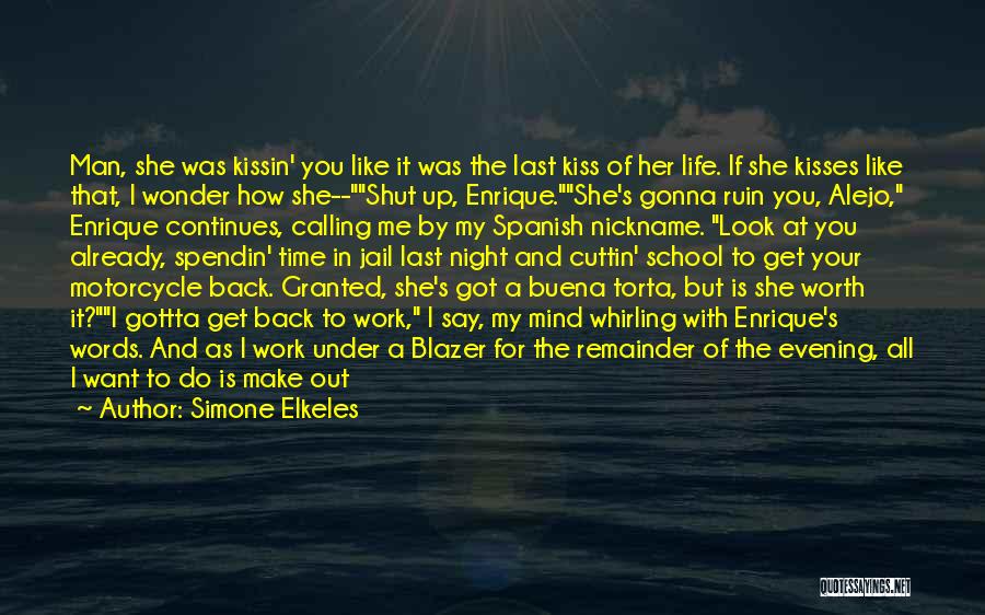 Simone Elkeles Quotes: Man, She Was Kissin' You Like It Was The Last Kiss Of Her Life. If She Kisses Like That, I