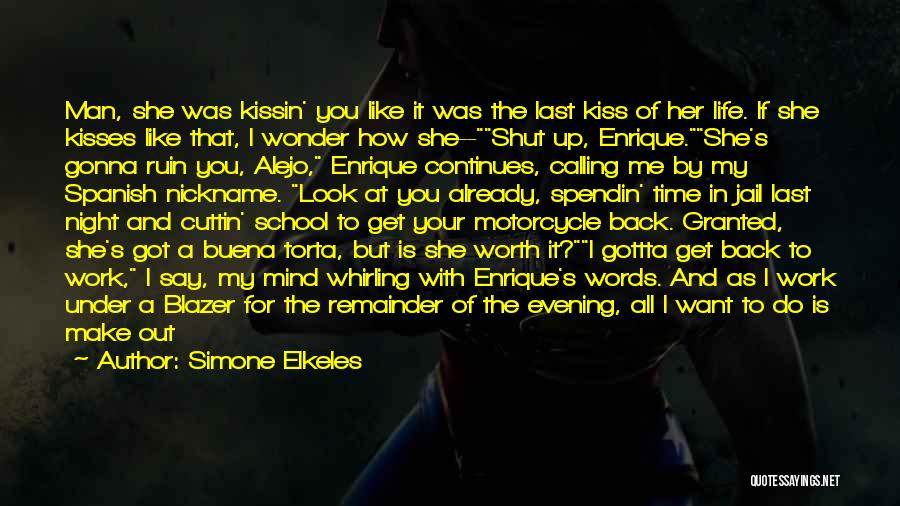 Simone Elkeles Quotes: Man, She Was Kissin' You Like It Was The Last Kiss Of Her Life. If She Kisses Like That, I