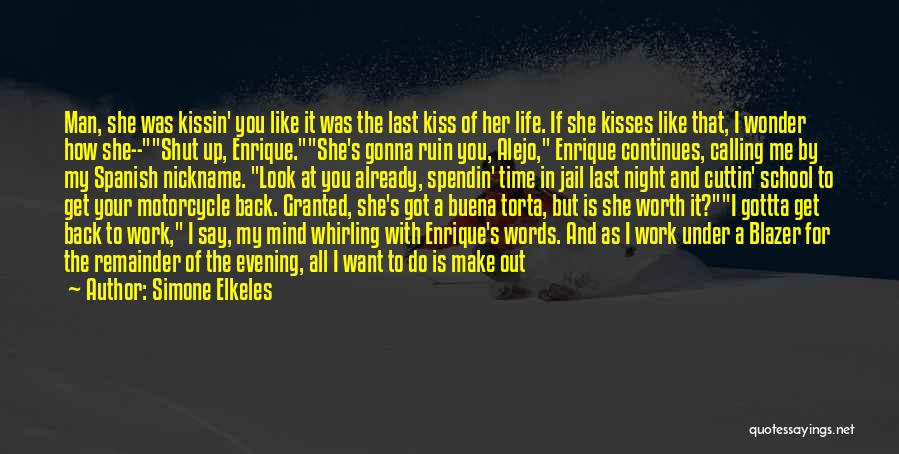 Simone Elkeles Quotes: Man, She Was Kissin' You Like It Was The Last Kiss Of Her Life. If She Kisses Like That, I