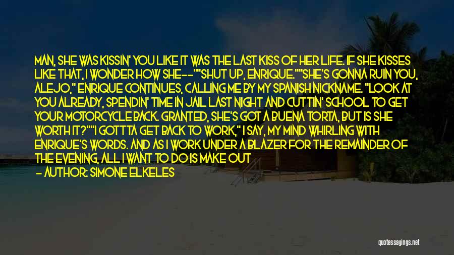 Simone Elkeles Quotes: Man, She Was Kissin' You Like It Was The Last Kiss Of Her Life. If She Kisses Like That, I