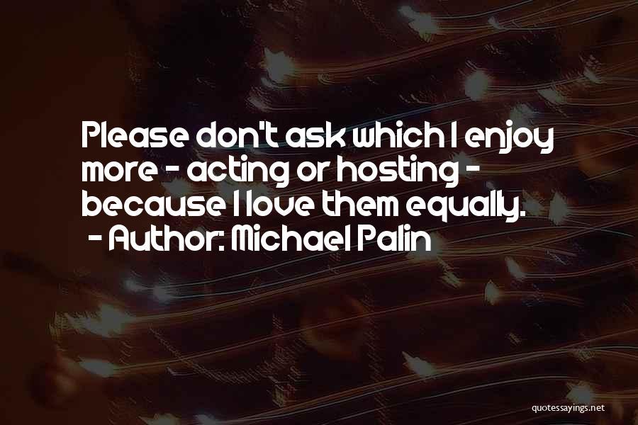 Michael Palin Quotes: Please Don't Ask Which I Enjoy More - Acting Or Hosting - Because I Love Them Equally.
