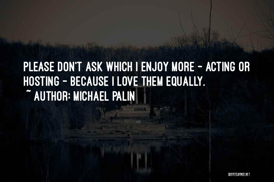Michael Palin Quotes: Please Don't Ask Which I Enjoy More - Acting Or Hosting - Because I Love Them Equally.