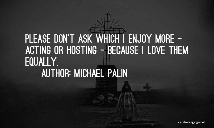 Michael Palin Quotes: Please Don't Ask Which I Enjoy More - Acting Or Hosting - Because I Love Them Equally.