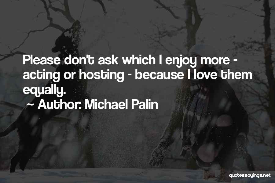 Michael Palin Quotes: Please Don't Ask Which I Enjoy More - Acting Or Hosting - Because I Love Them Equally.