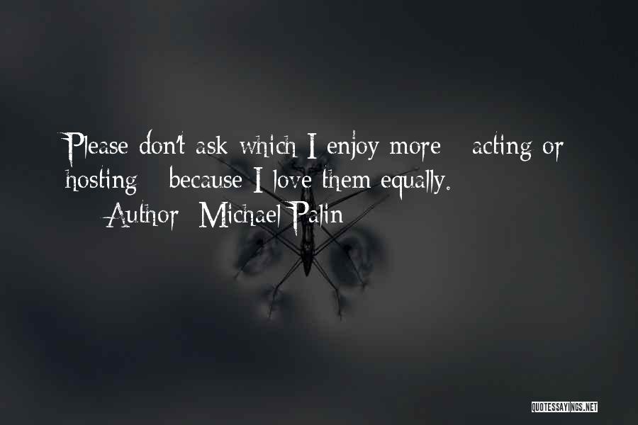 Michael Palin Quotes: Please Don't Ask Which I Enjoy More - Acting Or Hosting - Because I Love Them Equally.