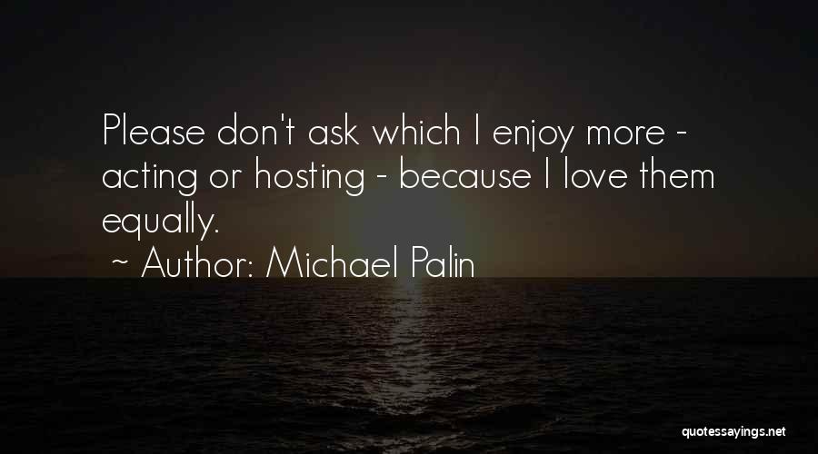 Michael Palin Quotes: Please Don't Ask Which I Enjoy More - Acting Or Hosting - Because I Love Them Equally.