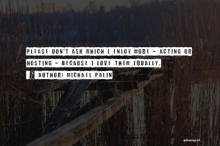 Michael Palin Quotes: Please Don't Ask Which I Enjoy More - Acting Or Hosting - Because I Love Them Equally.