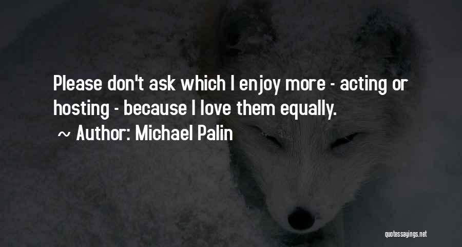 Michael Palin Quotes: Please Don't Ask Which I Enjoy More - Acting Or Hosting - Because I Love Them Equally.