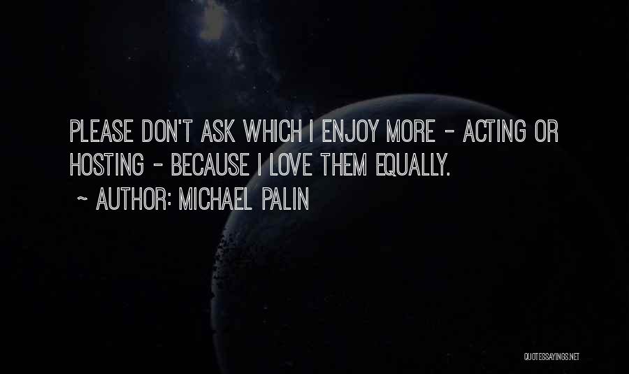 Michael Palin Quotes: Please Don't Ask Which I Enjoy More - Acting Or Hosting - Because I Love Them Equally.