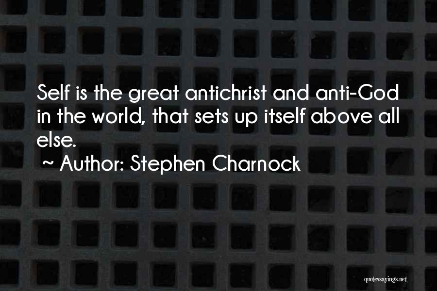 Stephen Charnock Quotes: Self Is The Great Antichrist And Anti-god In The World, That Sets Up Itself Above All Else.