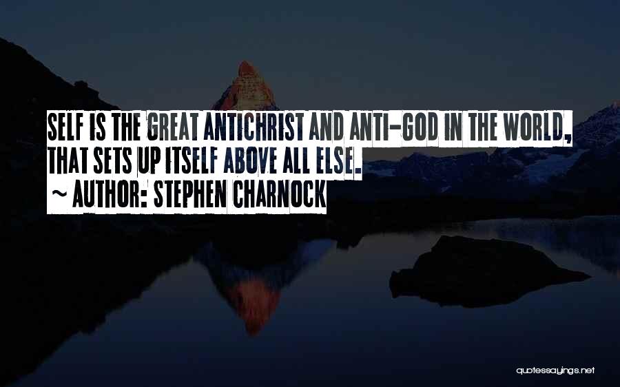 Stephen Charnock Quotes: Self Is The Great Antichrist And Anti-god In The World, That Sets Up Itself Above All Else.