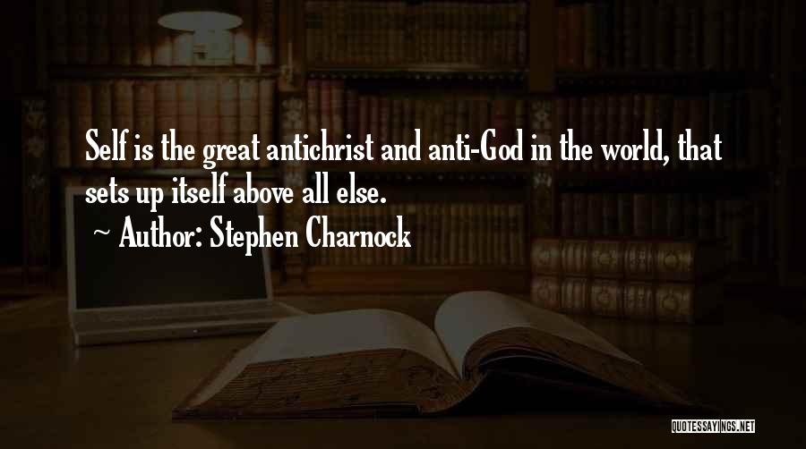 Stephen Charnock Quotes: Self Is The Great Antichrist And Anti-god In The World, That Sets Up Itself Above All Else.