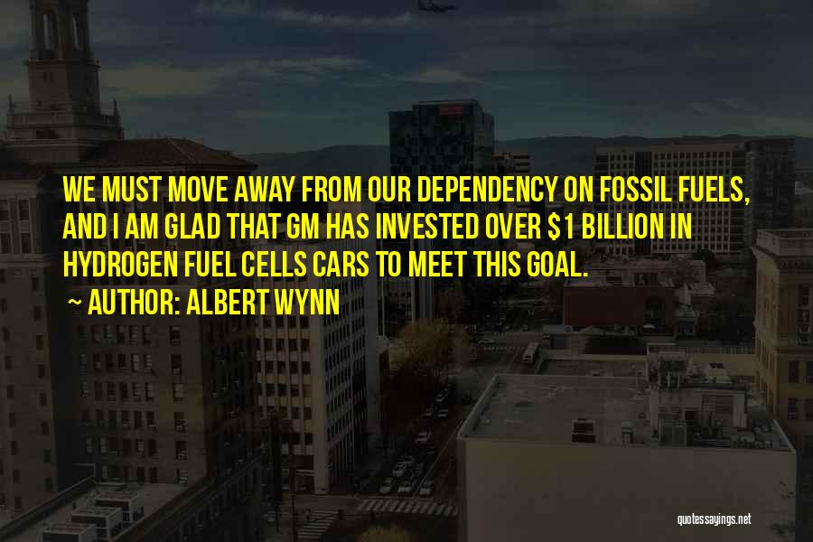 Albert Wynn Quotes: We Must Move Away From Our Dependency On Fossil Fuels, And I Am Glad That Gm Has Invested Over $1