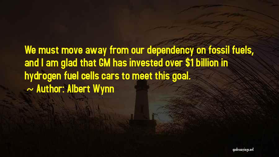 Albert Wynn Quotes: We Must Move Away From Our Dependency On Fossil Fuels, And I Am Glad That Gm Has Invested Over $1