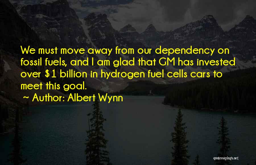 Albert Wynn Quotes: We Must Move Away From Our Dependency On Fossil Fuels, And I Am Glad That Gm Has Invested Over $1