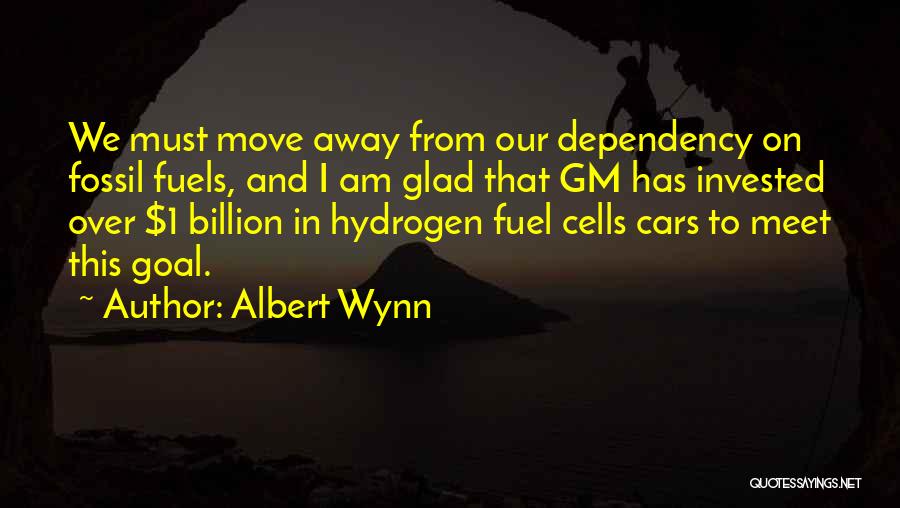 Albert Wynn Quotes: We Must Move Away From Our Dependency On Fossil Fuels, And I Am Glad That Gm Has Invested Over $1