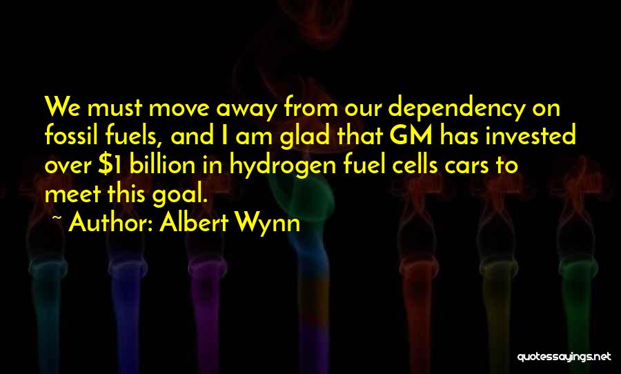 Albert Wynn Quotes: We Must Move Away From Our Dependency On Fossil Fuels, And I Am Glad That Gm Has Invested Over $1