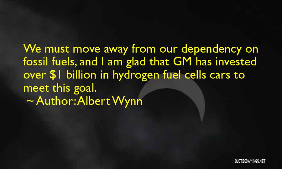 Albert Wynn Quotes: We Must Move Away From Our Dependency On Fossil Fuels, And I Am Glad That Gm Has Invested Over $1