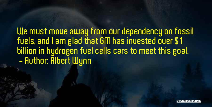 Albert Wynn Quotes: We Must Move Away From Our Dependency On Fossil Fuels, And I Am Glad That Gm Has Invested Over $1