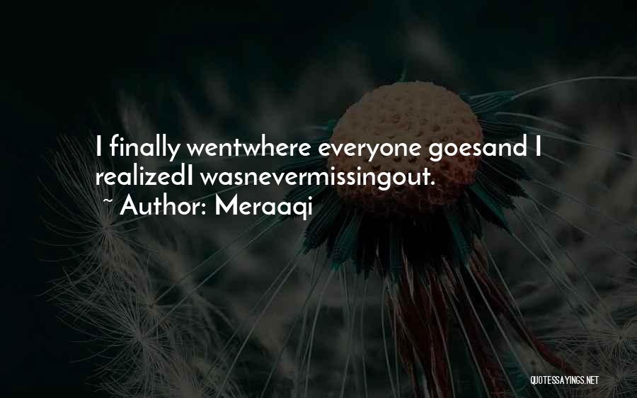 Meraaqi Quotes: I Finally Wentwhere Everyone Goesand I Realizedi Wasnevermissingout.