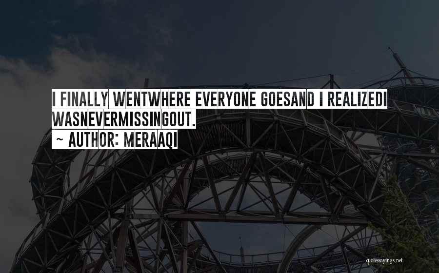 Meraaqi Quotes: I Finally Wentwhere Everyone Goesand I Realizedi Wasnevermissingout.