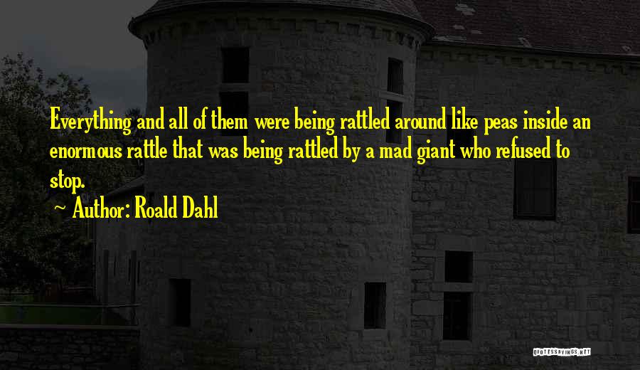 Roald Dahl Quotes: Everything And All Of Them Were Being Rattled Around Like Peas Inside An Enormous Rattle That Was Being Rattled By