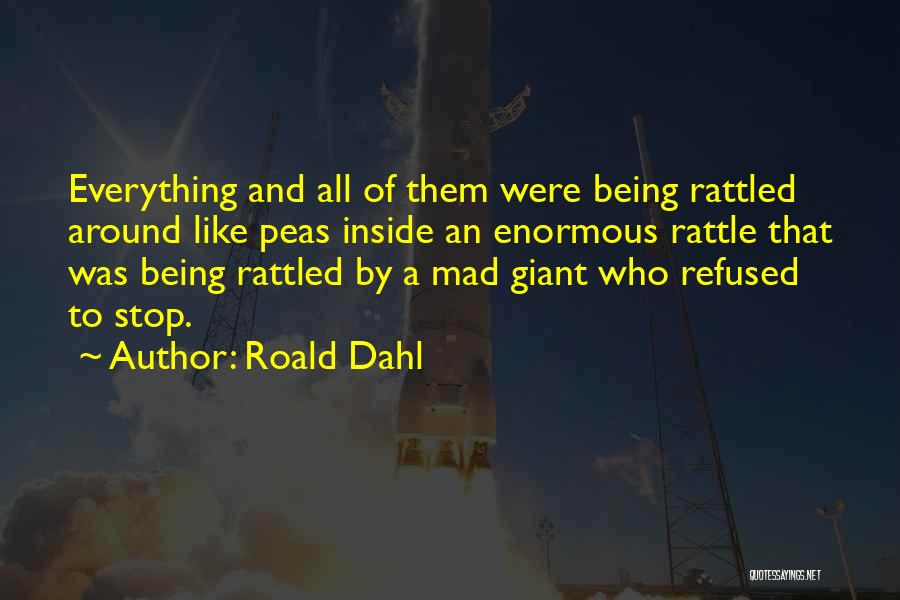 Roald Dahl Quotes: Everything And All Of Them Were Being Rattled Around Like Peas Inside An Enormous Rattle That Was Being Rattled By