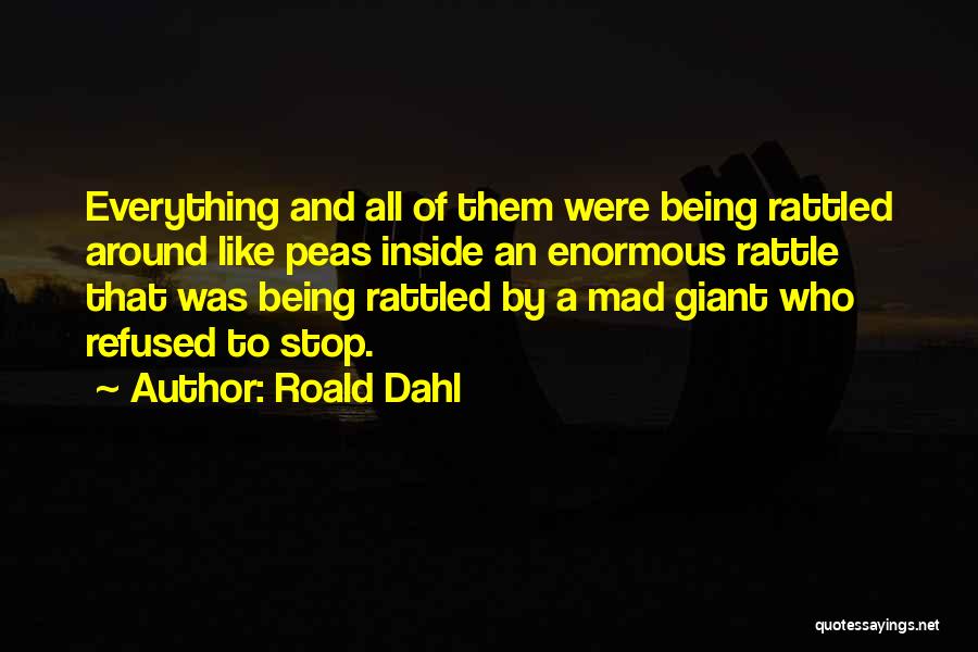 Roald Dahl Quotes: Everything And All Of Them Were Being Rattled Around Like Peas Inside An Enormous Rattle That Was Being Rattled By