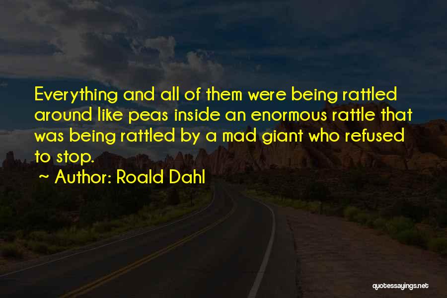 Roald Dahl Quotes: Everything And All Of Them Were Being Rattled Around Like Peas Inside An Enormous Rattle That Was Being Rattled By