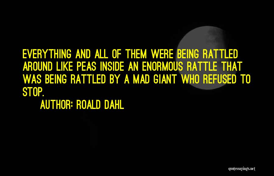 Roald Dahl Quotes: Everything And All Of Them Were Being Rattled Around Like Peas Inside An Enormous Rattle That Was Being Rattled By