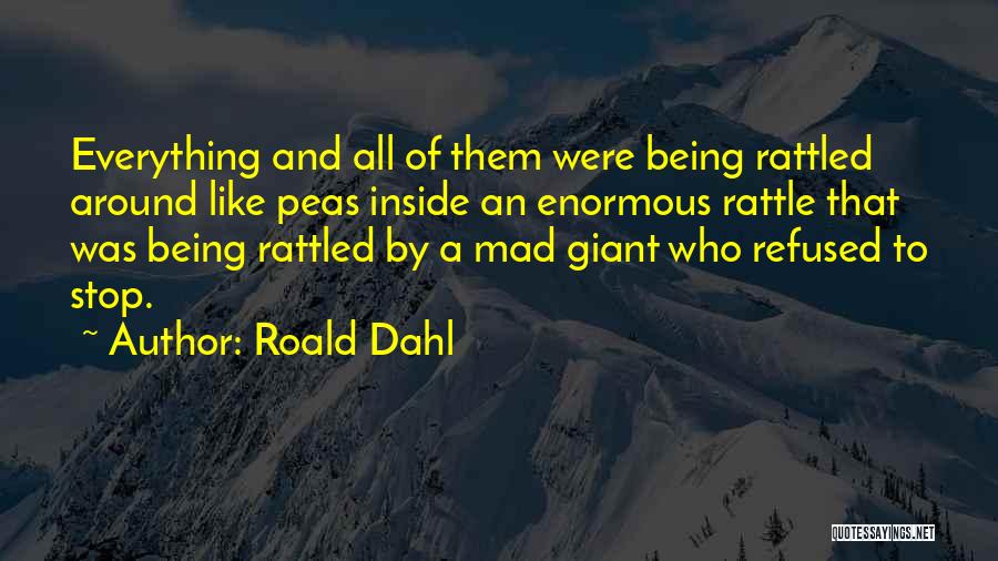 Roald Dahl Quotes: Everything And All Of Them Were Being Rattled Around Like Peas Inside An Enormous Rattle That Was Being Rattled By