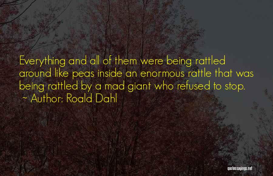 Roald Dahl Quotes: Everything And All Of Them Were Being Rattled Around Like Peas Inside An Enormous Rattle That Was Being Rattled By