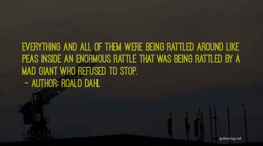 Roald Dahl Quotes: Everything And All Of Them Were Being Rattled Around Like Peas Inside An Enormous Rattle That Was Being Rattled By