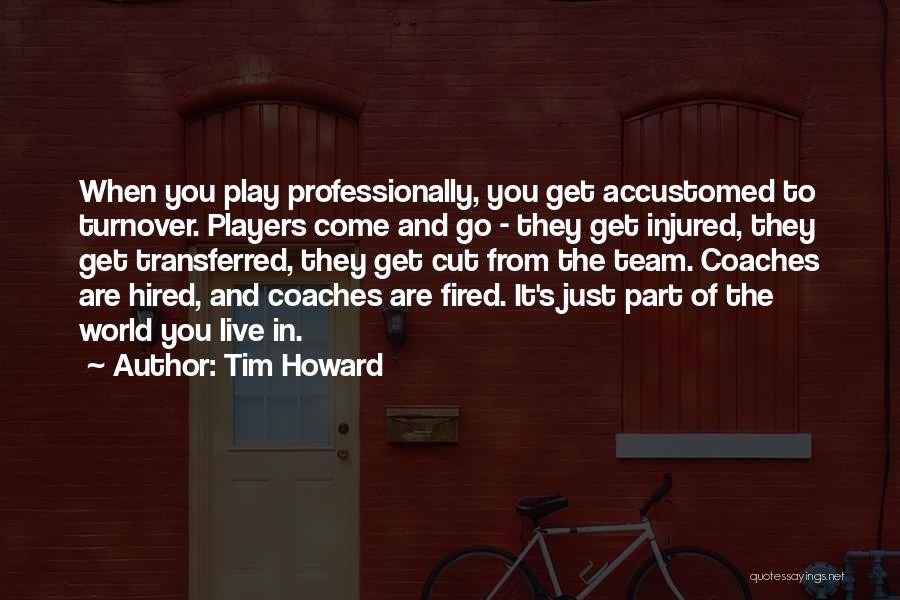 Tim Howard Quotes: When You Play Professionally, You Get Accustomed To Turnover. Players Come And Go - They Get Injured, They Get Transferred,