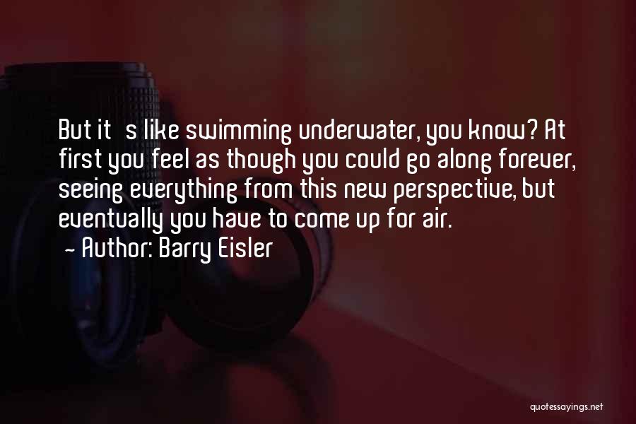Barry Eisler Quotes: But It's Like Swimming Underwater, You Know? At First You Feel As Though You Could Go Along Forever, Seeing Everything