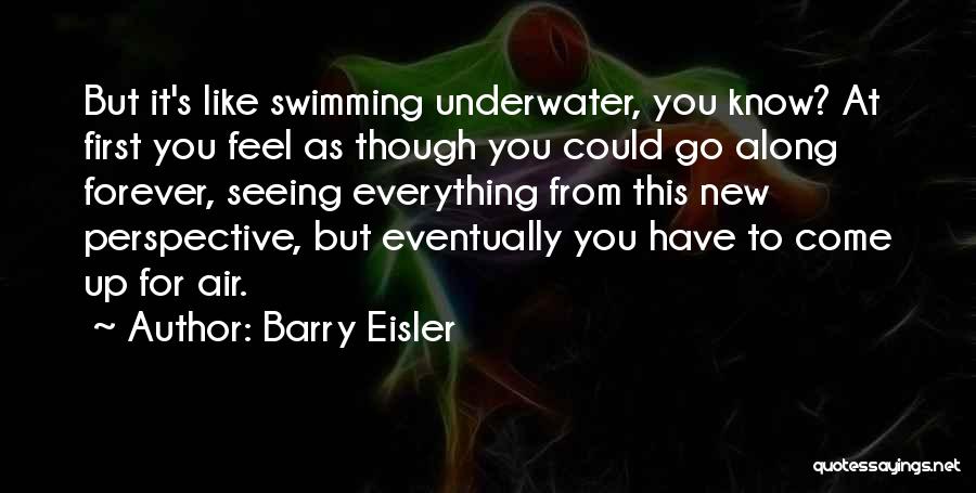 Barry Eisler Quotes: But It's Like Swimming Underwater, You Know? At First You Feel As Though You Could Go Along Forever, Seeing Everything